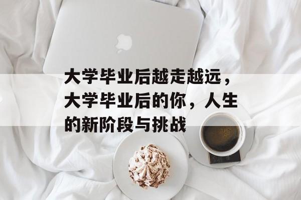 大学毕业后越走越远，大学毕业后的你，人生的新阶段与挑战