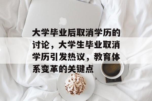 大学毕业后取消学历的讨论,大学生毕业取消学历引发热议,教育体系变革的关键点 大学毕业后取消学历的讨论,大学生毕业取消学历引发热议,教育体系变革的关键点