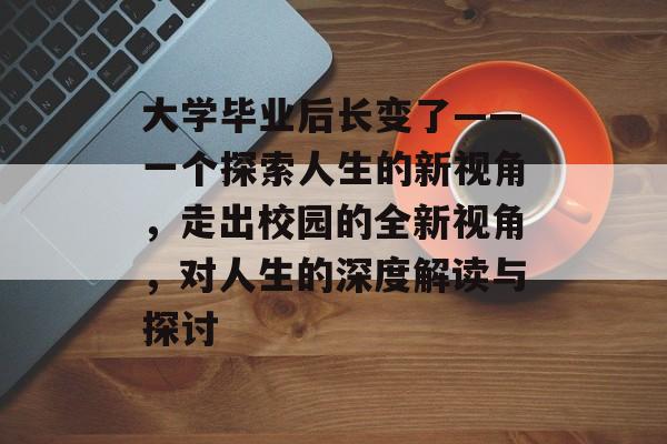 大学毕业后长变了——一个探索人生的新视角，走出校园的全新视角，对人生的深度解读与探讨