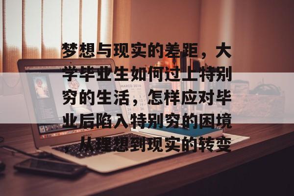梦想与现实的差距,大学毕业生如何过上特别穷的生活,怎样应对毕业后陷入特别穷的困境,从理想到现实的转变 梦想与现实的差距,大学毕业生如何过上特别穷的生活,怎样应对毕业后陷入特别穷的困境,从理想到现实的转变