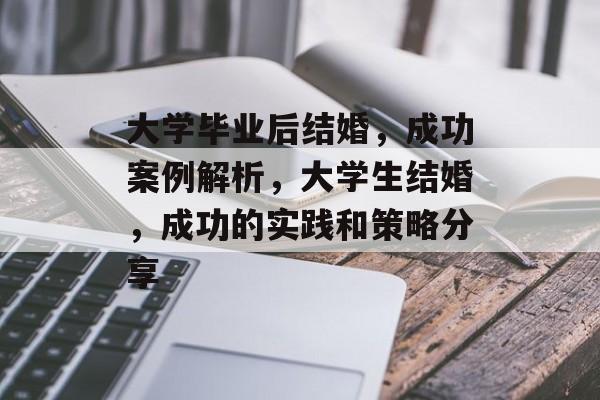 大学毕业后结婚,成功案例解析,大学生结婚,成功的实践和策略分享 大学毕业后结婚,成功案例解析,大学生结婚,成功的实践和策略分享