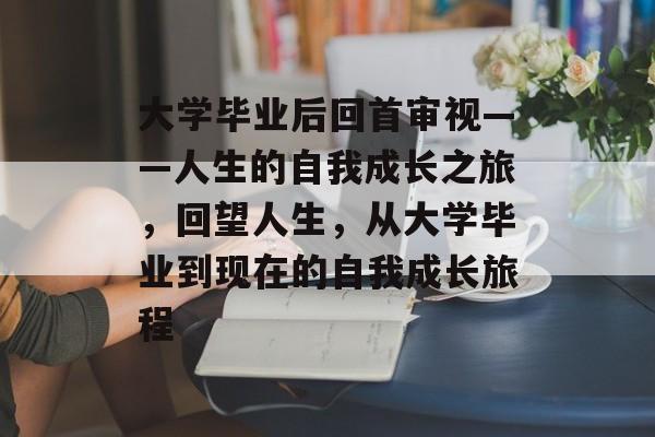 大学毕业后回首审视——人生的自我成长之旅，回望人生，从大学毕业到现在的自我成长旅程