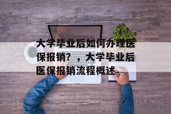 大学毕业后如何办理医保报销?,大学毕业后医保报销流程概述 大学毕业后如何办理医保报销?,大学毕业后医保报销流程概述
