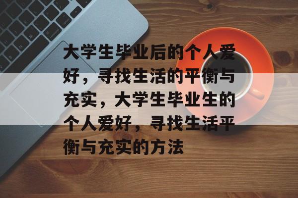 大学生毕业后的个人爱好，寻找生活的平衡与充实，大学生毕业生的个人爱好，寻找生活平衡与充实的方法