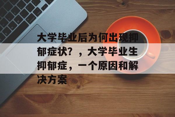 大学毕业后为何出现抑郁症状？，大学毕业生抑郁症，一个原因和解决方案