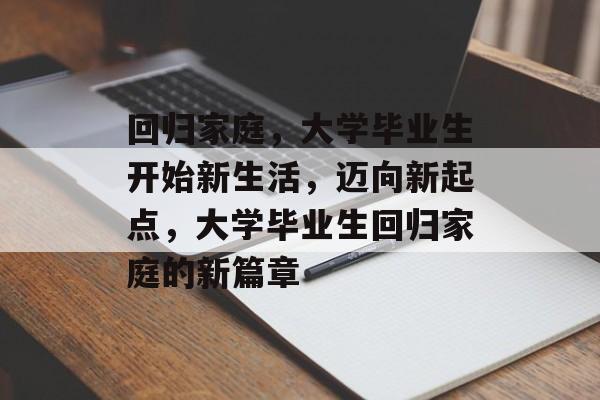回归家庭，大学毕业生开始新生活，迈向新起点，大学毕业生回归家庭的新篇章