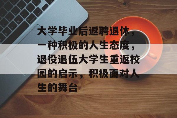大学毕业后返聘退休，一种积极的人生态度，退役退伍大学生重返校园的启示，积极面对人生的舞台