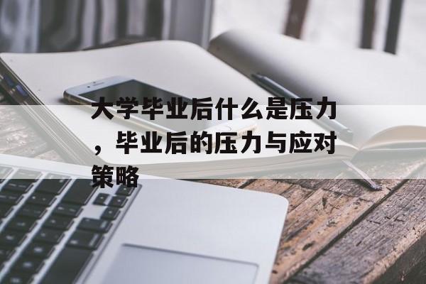 大学毕业后什么是压力，毕业后的压力与应对策略