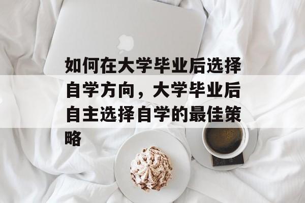 如何在大学毕业后选择自学方向，大学毕业后自主选择自学的最佳策略