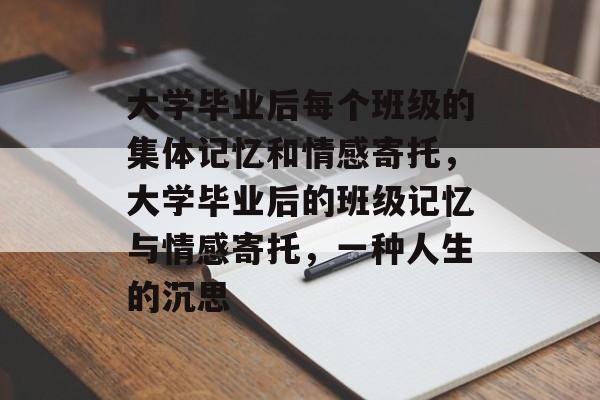 大学毕业后每个班级的集体记忆和情感寄托,大学毕业后的班级记忆与情感寄托,一种人生的沉思 大学毕业后每个班级的集体记忆和情感寄托,大学毕业后的班级记忆与情感寄托,一种人生的沉思