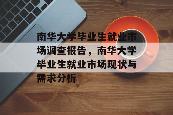 南华大学毕业生就业市场调查报告,南华大学毕业生就业市场现状与需求分析 南华大学毕业生就业市场调查报告,南华大学毕业生就业市场现状与需求分析