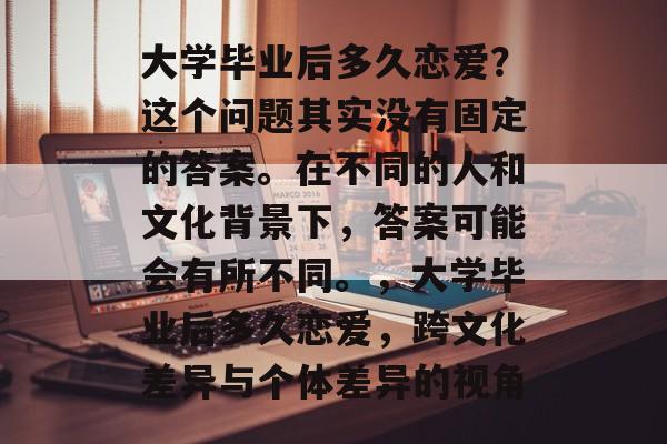 大学毕业后多久恋爱？这个问题其实没有固定的答案。在不同的人和文化背景下，答案可能会有所不同。，大学毕业后多久恋爱，跨文化差异与个体差异的视角