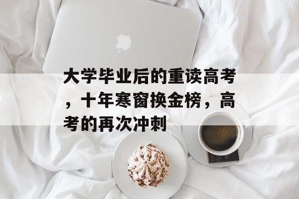 大学毕业后的重读高考，十年寒窗换金榜，高考的再次冲刺