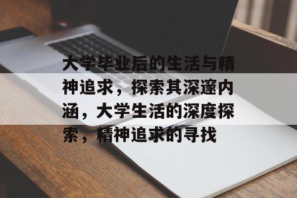 大学毕业后的生活与精神追求,探索其深邃内涵,大学生活的深度探索,精神追求的寻找 大学毕业后的生活与精神追求,探索其深邃内涵,大学生活的深度探索,精神追求的寻找