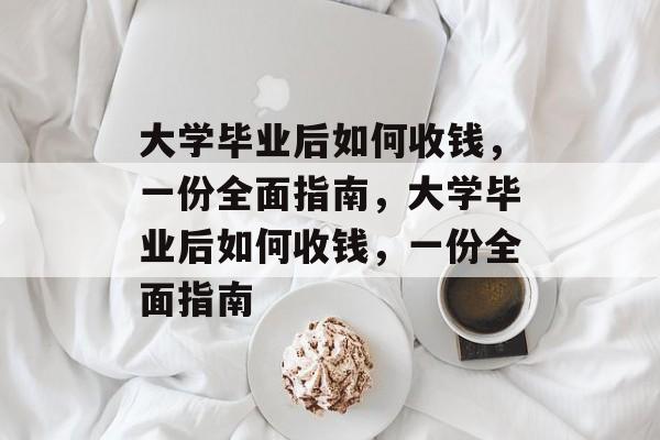 大学毕业后如何收钱,一份全面指南,大学毕业后如何收钱,一份全面指南 大学毕业后如何收钱,一份全面指南,大学毕业后如何收钱,一份全面指南