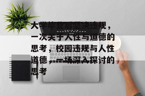 大学毕业后坚决违规，一次关于人性与道德的思考，校园违规与人性道德，一场深入探讨的思考