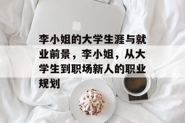 李小姐的大学生涯与就业前景，李小姐，从大学生到职场新人的职业规划