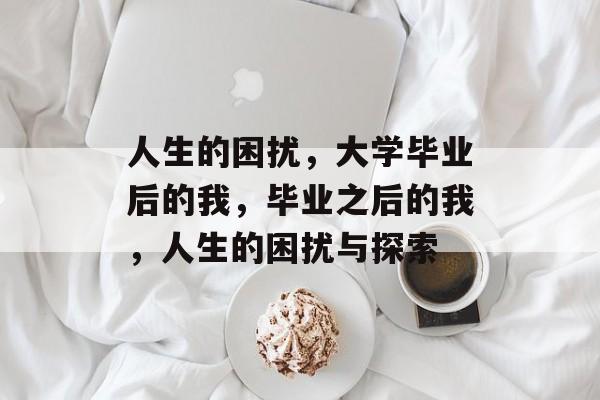 人生的困扰，大学毕业后的我，毕业之后的我，人生的困扰与探索
