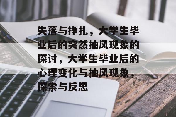 失落与挣扎，大学生毕业后的突然抽风现象的探讨，大学生毕业后的心理变化与抽风现象，探索与反思