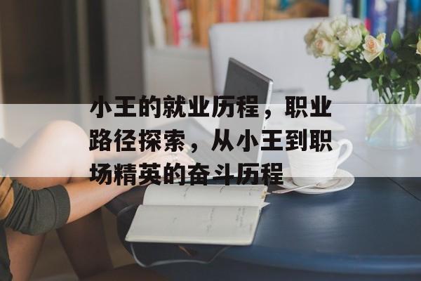 小王的就业历程，职业路径探索，从小王到职场精英的奋斗历程