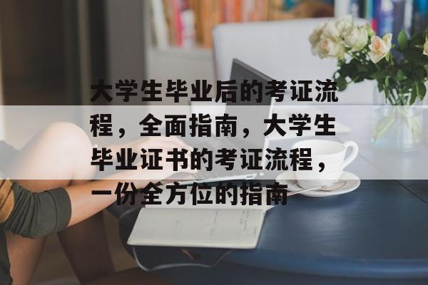 大学生毕业后的考证流程，全面指南，大学生毕业证书的考证流程，一份全方位的指南
