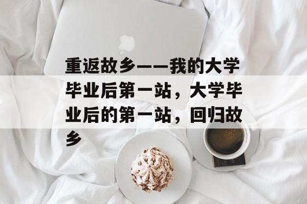 重返故乡——我的大学毕业后第一站，大学毕业后的第一站，回归故乡