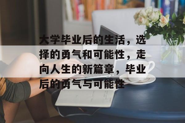 大学毕业后的生活，选择的勇气和可能性，走向人生的新篇章，毕业后的勇气与可能性