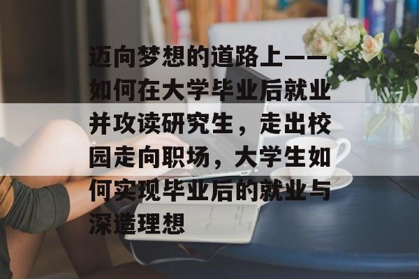 迈向梦想的道路上——如何在大学毕业后就业并攻读研究生，走出校园走向职场，大学生如何实现毕业后的就业与深造理想