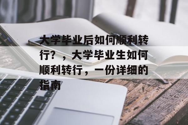 大学毕业后如何顺利转行？，大学毕业生如何顺利转行，一份详细的指南