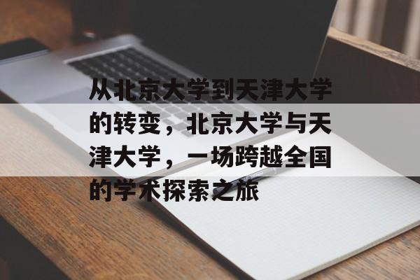 从北京大学到天津大学的转变，北京大学与天津大学，一场跨越全国的学术探索之旅