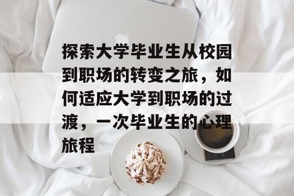 探索大学毕业生从校园到职场的转变之旅，如何适应大学到职场的过渡，一次毕业生的心理旅程