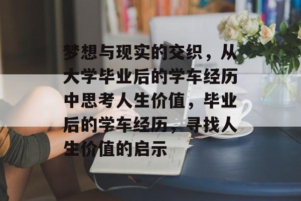 梦想与现实的交织,从大学毕业后的学车经历中思考人生价值,毕业后的学车经历,寻找人生价值的启示 梦想与现实的交织,从大学毕业后的学车经历中思考人生价值,毕业后的学车经历,寻找人生价值的启示