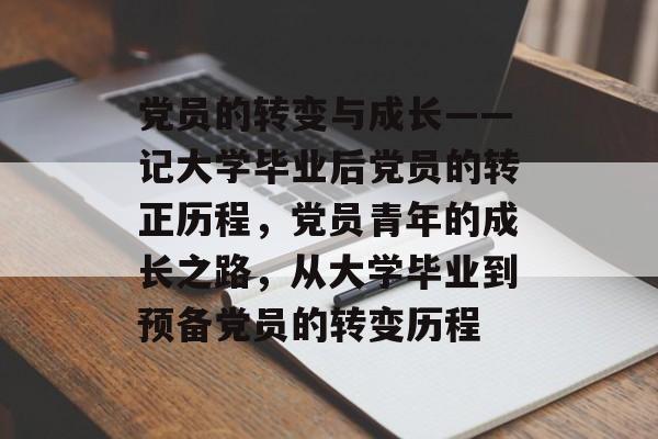 党员的转变与成长——记大学毕业后党员的转正历程，党员青年的成长之路，从大学毕业到预备党员的转变历程