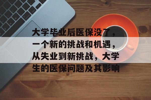 大学毕业后医保没了,一个新的挑战和机遇,从失业到新挑战,大学生的医保问题及其影响 大学毕业后医保没了,一个新的挑战和机遇,从失业到新挑战,大学生的医保问题及其影响