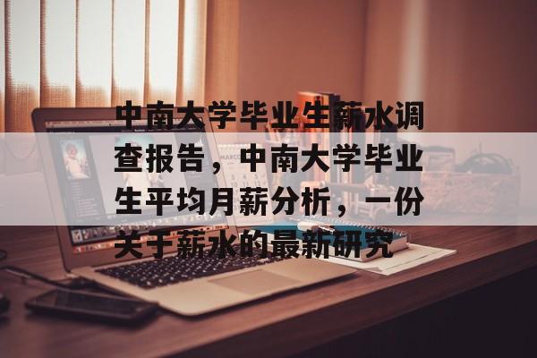 中南大学毕业生薪水调查报告,中南大学毕业生平均月薪分析,一份关于薪水的最新研究 中南大学毕业生薪水调查报告,中南大学毕业生平均月薪分析,一份关于薪水的最新研究