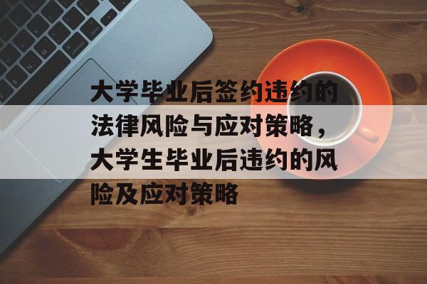 大学毕业后签约违约的法律风险与应对策略，大学生毕业后违约的风险及应对策略