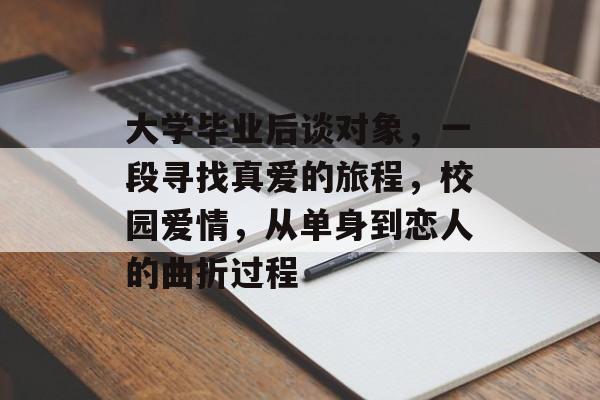 大学毕业后谈对象，一段寻找真爱的旅程，校园爱情，从单身到恋人的曲折过程