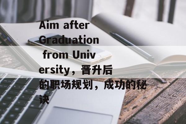 Aim after Graduation from University，晋升后的职场规划，成功的秘诀