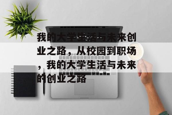 我的大学生活与未来创业之路，从校园到职场，我的大学生活与未来的创业之路