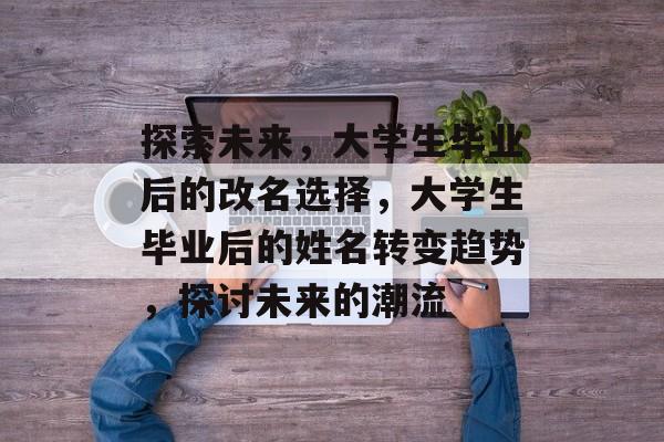 探索未来，大学生毕业后的改名选择，大学生毕业后的姓名转变趋势，探讨未来的潮流