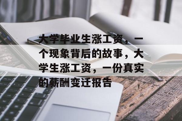大学毕业生涨工资，一个现象背后的故事，大学生涨工资，一份真实的薪酬变迁报告