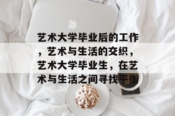 艺术大学毕业后的工作，艺术与生活的交织，艺术大学毕业生，在艺术与生活之间寻找平衡