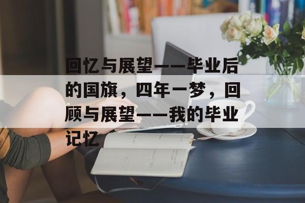 回忆与展望——毕业后的国旗，四年一梦，回顾与展望——我的毕业记忆
