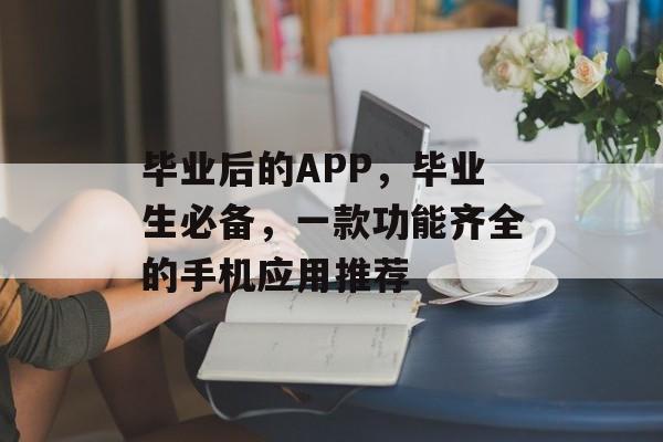 毕业后的APP,毕业生必备,一款功能齐全的手机应用推荐 毕业后的APP,毕业生必备,一款功能齐全的手机应用推荐