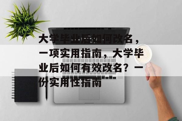 大学毕业后如何改名,一项实用指南,大学毕业后如何有效改名?一份实用性指南 大学毕业后如何改名,一项实用指南,大学毕业后如何有效改名?一份实用性指南