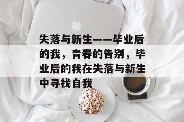 失落与新生——毕业后的我，青春的告别，毕业后的我在失落与新生中寻找自我