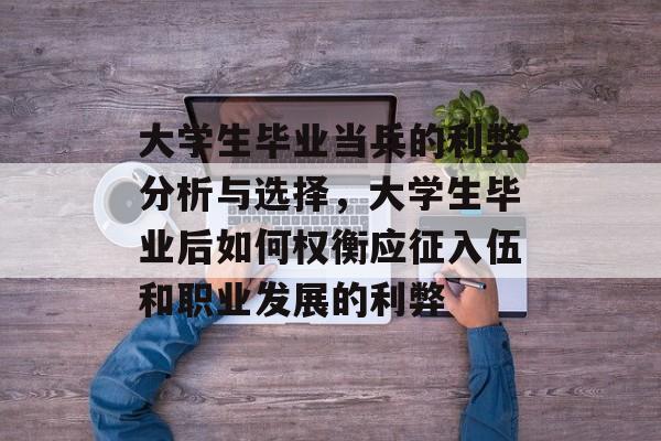 大学生毕业当兵的利弊分析与选择，大学生毕业后如何权衡应征入伍和职业发展的利弊
