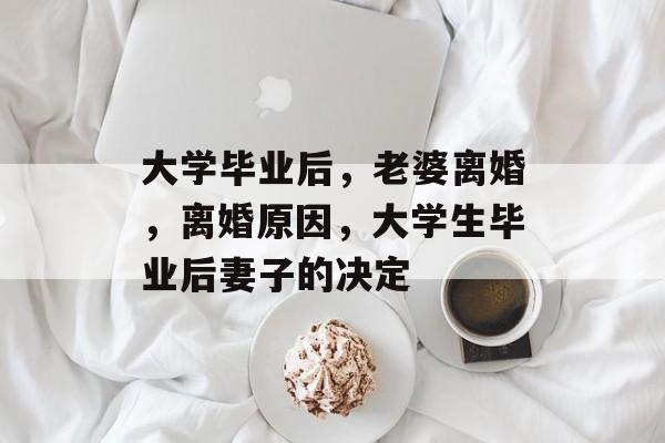 大学毕业后，老婆离婚，离婚原因，大学生毕业后妻子的决定