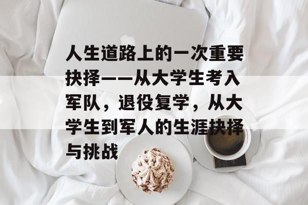 人生道路上的一次重要抉择——从大学生考入军队，退役复学，从大学生到军人的生涯抉择与挑战