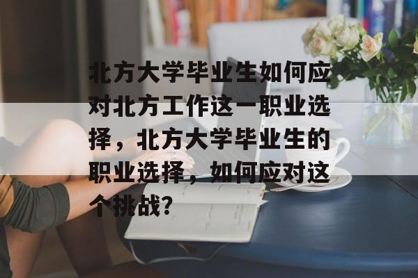 北方大学毕业生如何应对北方工作这一职业选择，北方大学毕业生的职业选择，如何应对这个挑战？